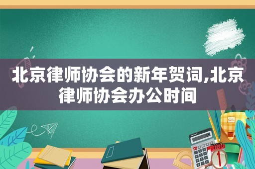 北京律師協(xié)會的新年賀詞,北京律師協(xié)會辦公時間