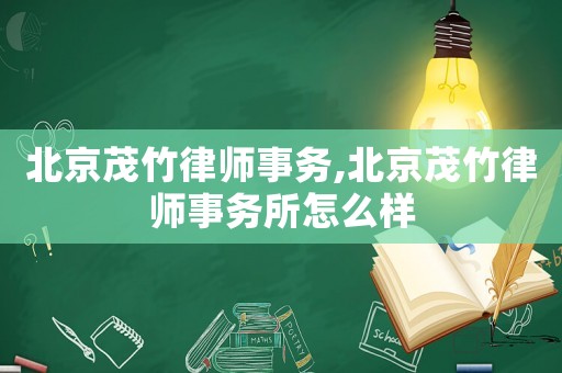北京茂竹律師事務(wù),北京茂竹律師事務(wù)所怎么樣