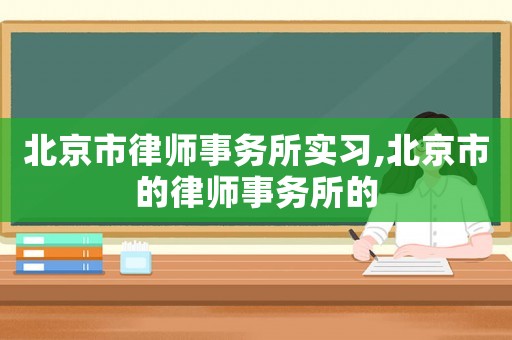 北京市律師事務所實習,北京市的律師事務所的