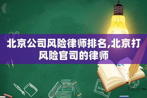 北京公司風(fēng)險(xiǎn)律師排名,北京打風(fēng)險(xiǎn)官司的律師
