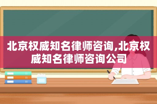 北京權(quán)威知名律師咨詢,北京權(quán)威知名律師咨詢公司
