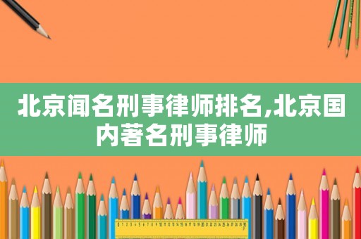 北京聞名刑事律師排名,北京國內(nèi)著名刑事律師