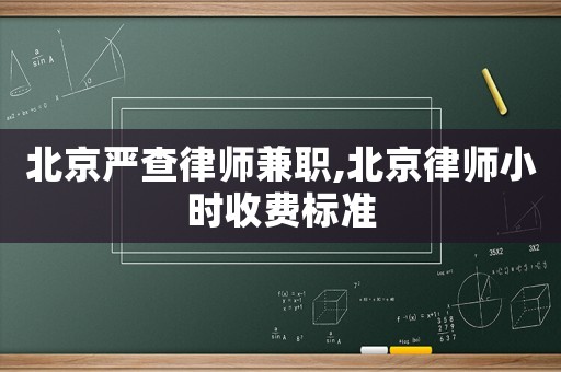 北京嚴(yán)查律師兼職,北京律師小時(shí)收費(fèi)標(biāo)準(zhǔn)