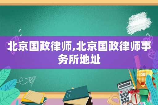 北京國(guó)政律師,北京國(guó)政律師事務(wù)所地址