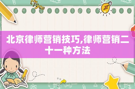 北京律師營銷技巧,律師營銷二十一種方法
