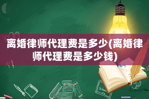 離婚律師代理費(fèi)是多少(離婚律師代理費(fèi)是多少錢)