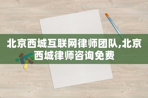 北京西城互聯(lián)網(wǎng)律師團(tuán)隊(duì),北京西城律師咨詢(xún)免費(fèi)