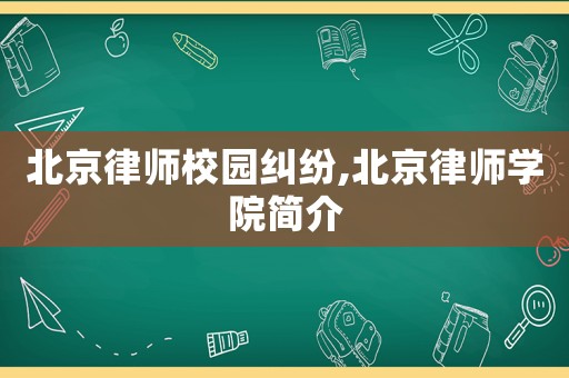 北京律師校園糾紛,北京律師學(xué)院簡(jiǎn)介
