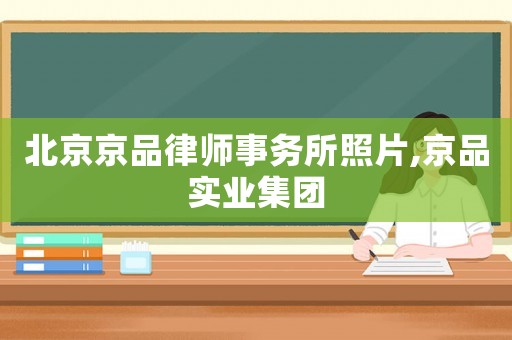 北京京品律師事務(wù)所照片,京品實(shí)業(yè)集團(tuán)