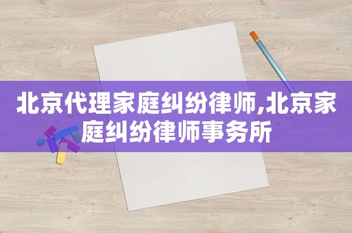 北京代理家庭糾紛律師,北京家庭糾紛律師事務(wù)所