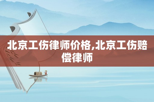 北京工傷律師價(jià)格,北京工傷賠償律師