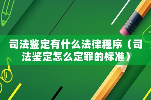 司法鑒定有什么法律程序（司法鑒定怎么定罪的標(biāo)準(zhǔn)）