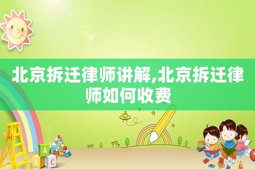 北京拆遷律師講解,北京拆遷律師如何收費(fèi)