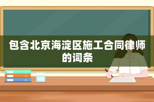 包含北京海淀區(qū)施工合同律師的詞條