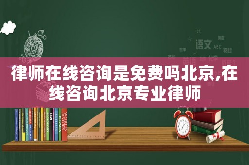 律師在線咨詢是免費嗎北京,在線咨詢北京專業(yè)律師