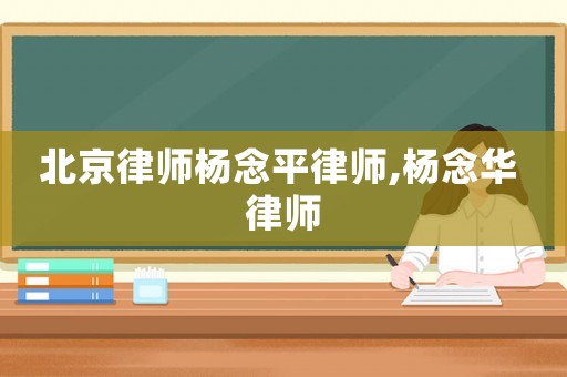 北京律師楊念平律師,楊念華 律師