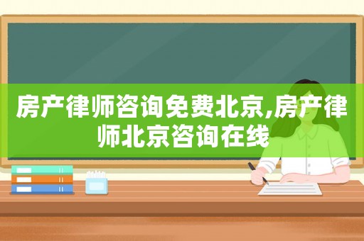 房產(chǎn)律師咨詢免費(fèi)北京,房產(chǎn)律師北京咨詢?cè)诰€