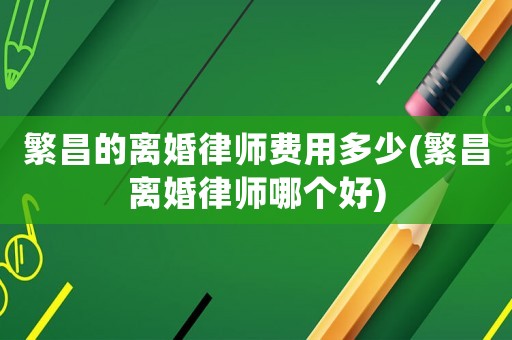 繁昌的離婚律師費(fèi)用多少(繁昌離婚律師哪個好)