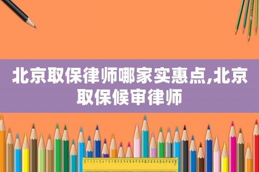 北京取保律師哪家實(shí)惠點(diǎn),北京取保候?qū)徛蓭? title=