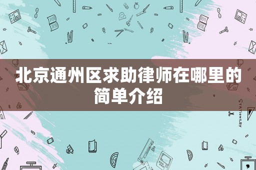北京通州區(qū)求助律師在哪里的簡單介紹