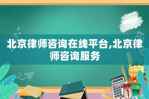北京律師咨詢(xún)?cè)诰€平臺(tái),北京律師咨詢(xún)服務(wù)