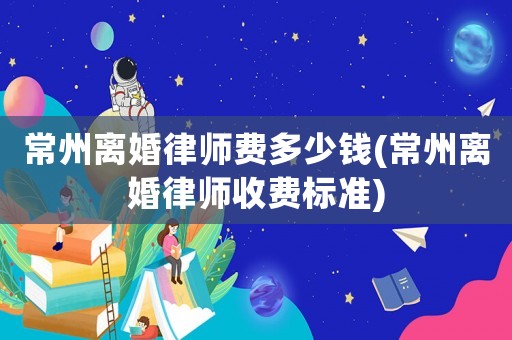 常州離婚律師費多少錢(常州離婚律師收費標準)