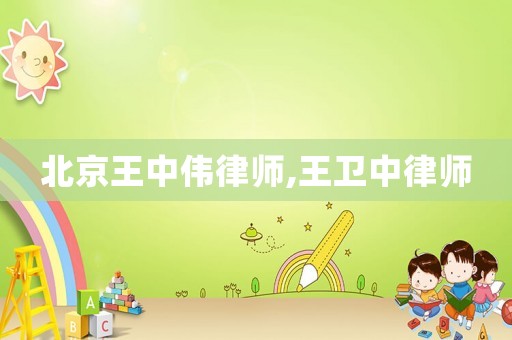 北京王中偉律師,王衛(wèi)中律師