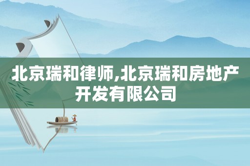 北京瑞和律師,北京瑞和房地產開發(fā)有限公司