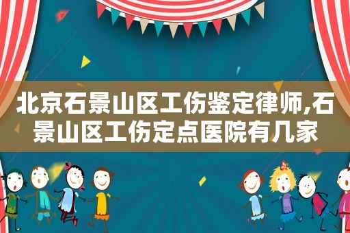 北京石景山區(qū)工傷鑒定律師,石景山區(qū)工傷定點(diǎn)醫(yī)院有幾家