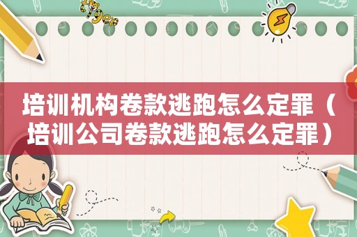 培訓(xùn)機(jī)構(gòu)卷款逃跑怎么定罪（培訓(xùn)公司卷款逃跑怎么定罪）
