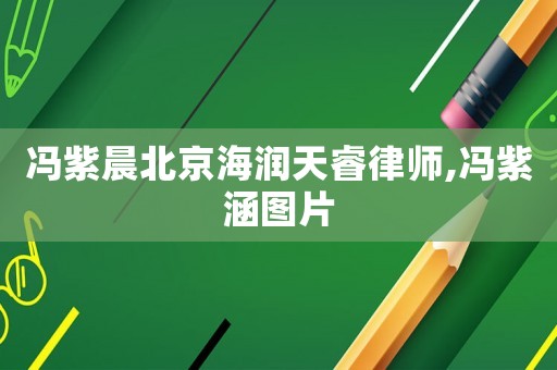 馮紫晨北京海潤(rùn)天睿律師,馮紫涵圖片