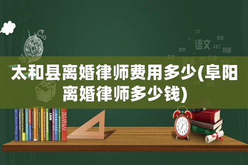 太和縣離婚律師費(fèi)用多少(阜陽(yáng)離婚律師多少錢(qián))