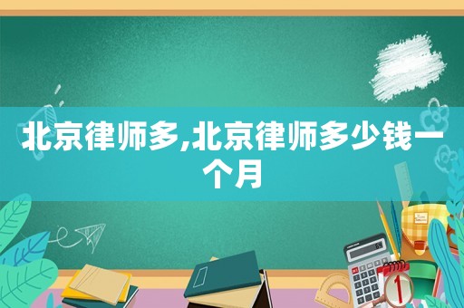 北京律師多,北京律師多少錢(qián)一個(gè)月