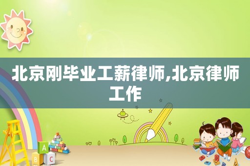 北京剛畢業(yè)工薪律師,北京律師工作
