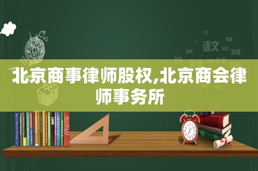 北京商事律師股權(quán),北京商會(huì)律師事務(wù)所