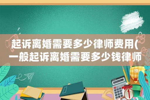 起訴離婚需要多少律師費用(一般起訴離婚需要多少錢律師費)