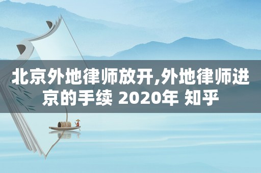 北京外地律師放開,外地律師進京的手續(xù) 2020年 知乎
