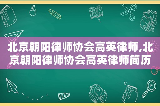 北京朝陽律師協(xié)會高英律師,北京朝陽律師協(xié)會高英律師簡歷