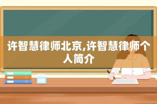 許智慧律師北京,許智慧律師個(gè)人簡(jiǎn)介
