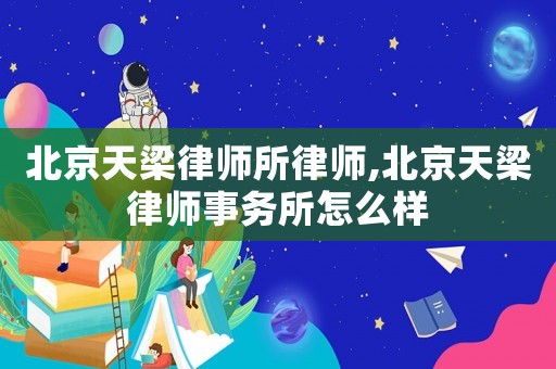 北京天梁律師所律師,北京天梁律師事務(wù)所怎么樣