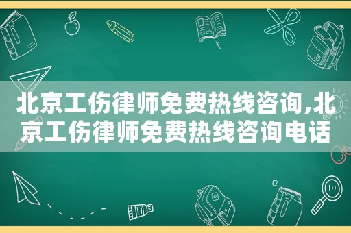 北京工傷律師免費(fèi)熱線咨詢,北京工傷律師免費(fèi)熱線咨詢電話號碼