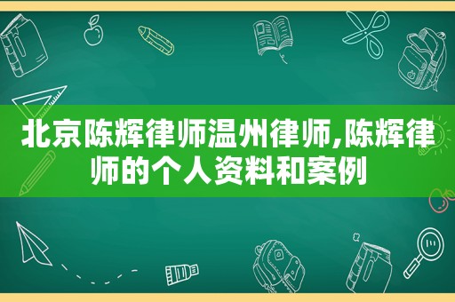 北京陳輝律師溫州律師,陳輝律師的個(gè)人資料和案例