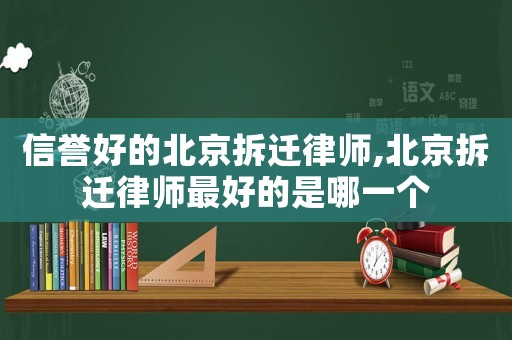信譽(yù)好的北京拆遷律師,北京拆遷律師最好的是哪一個(gè)