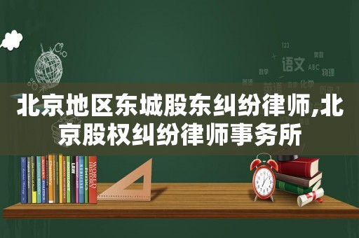 北京地區(qū)東城股東糾紛律師,北京股權(quán)糾紛律師事務(wù)所