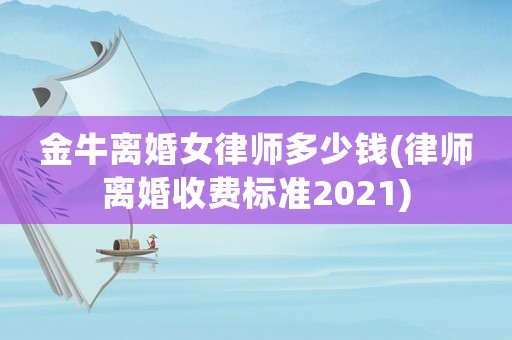 金牛離婚女律師多少錢(律師離婚收費標準2021)