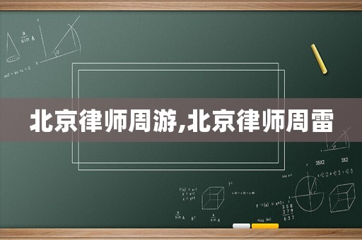 北京律師周游,北京律師周雷