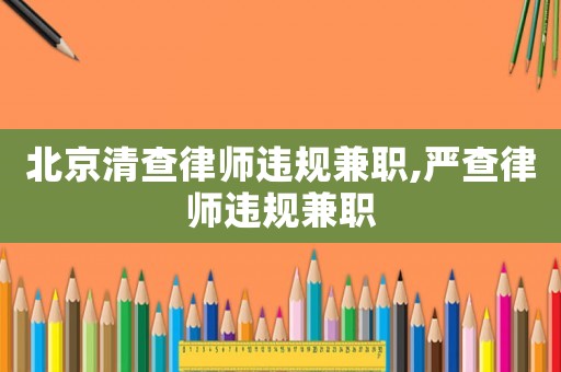 北京清查律師違規(guī)兼職,嚴(yán)查律師違規(guī)兼職