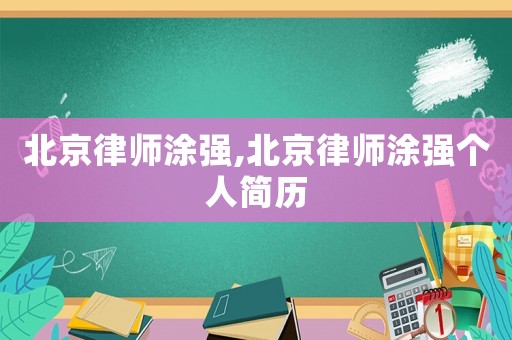 北京律師涂強(qiáng),北京律師涂強(qiáng)個(gè)人簡(jiǎn)歷
