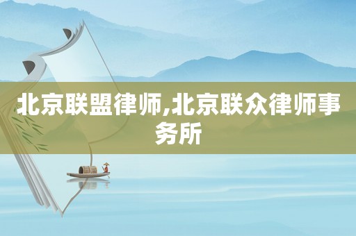 北京聯(lián)盟律師,北京聯(lián)眾律師事務(wù)所