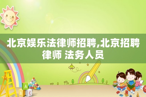 北京娛樂(lè)法律師招聘,北京招聘律師 法務(wù)人員